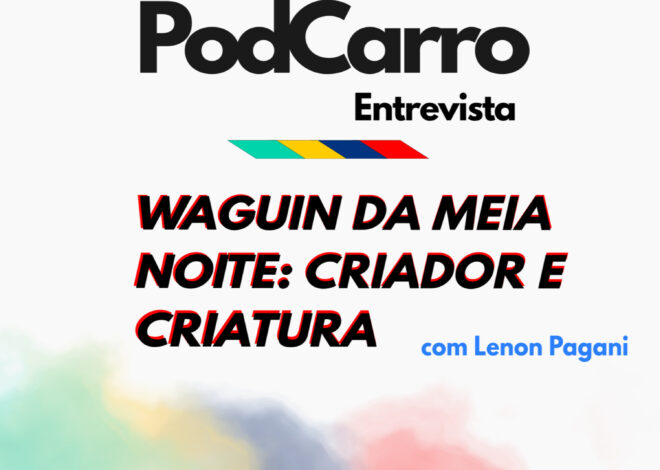 42: PodCarro Entrevista – Waguin da Meia Noite: Criador e Criatura, com Lenon Pagani