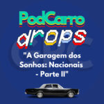 69: PodCarro Drops – A Garagem dos Sonhos: Nacionais – Parte II