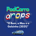 71: PodCarro Drops – “O Bom, o Mau e o Golzinho (2021)”